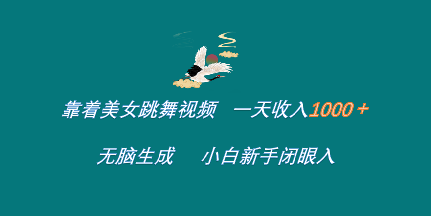 靠着美女跳舞视频 一天收入1000+ 无脑生成 小白新手闭眼入