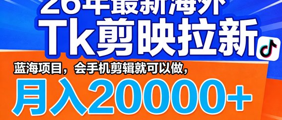 26年最新海外Tk剪映拉新,蓝海项目,会手机剪辑就可以做,月入20000+
