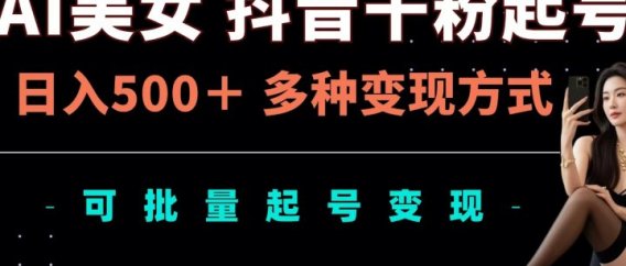 AI美女抖音千粉起号玩法,日入500+,多种变现方式,可批量可矩阵起号出售