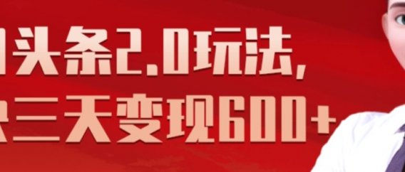 《今日头条2.0全新玩法,最快三天变现600+》
