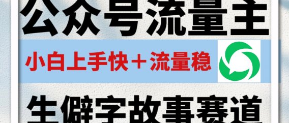公众号流量主——生僻字故事赛道,流量稳,好上手,0基础小白也能10分钟一篇!