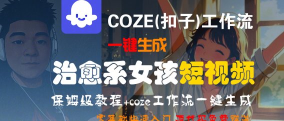 【Coze实操教程】Coze工作流一键生成“治愈系女孩“短视频!工作流全流程保姆级教学 !1分钟一键生成无人工干预,零基础小白保姆级教程!