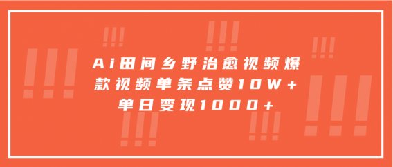 Ai田间乡野治愈视频,爆款视频单条点赞10W+,单日变现1000+