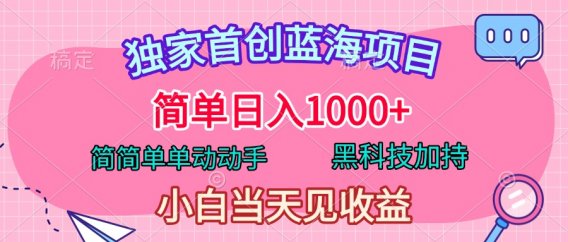 独家首创蓝海项目,简单日入1000+,简简单单动动手,黑科技加持,小白当天见收益
