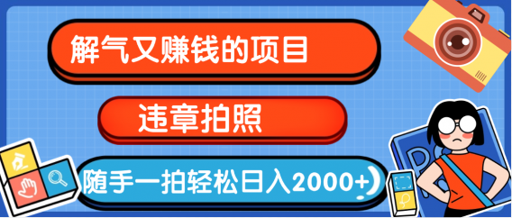 【劲爆】解气又赚钱的项目,最新违章拍照赚钱,随手一拍,轻松收入2000+