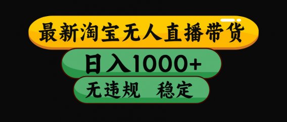 8月最新淘宝无人直播带货,日入1000+,独家技术,无违规无封号,操作简单,长期稳定【揭秘】
