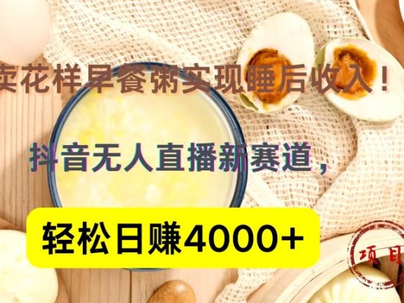 抖音卖花样早餐粥直播新赛道，轻松日赚4000+实现睡后收入！
