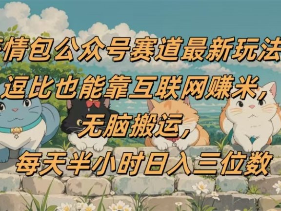 表情包公众号赛道,逗比也能靠互联网赚米,无脑搬运,小白也能日入三位数