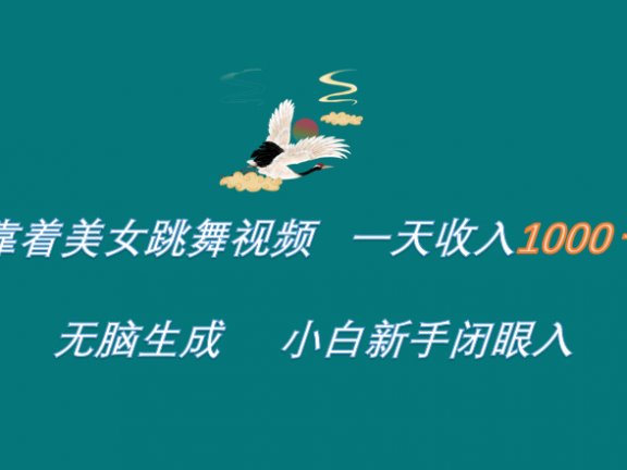 靠着美女跳舞视频 一天收入1000+   无脑生成  小白新手闭眼入