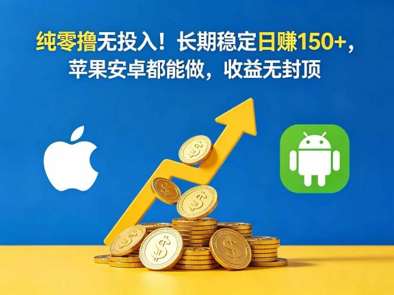 纯零撸无投入!长期稳定日赚 150+,苹果安卓都能做,收益无封顶