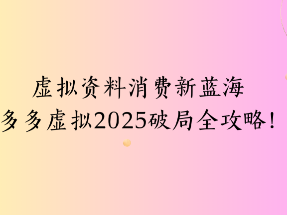 虚拟资料消费新蓝海拼多多虚拟2025破局全攻略!